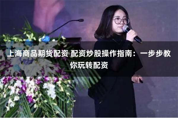 上海商品期货配资 配资炒股操作指南：一步步教你玩转配资