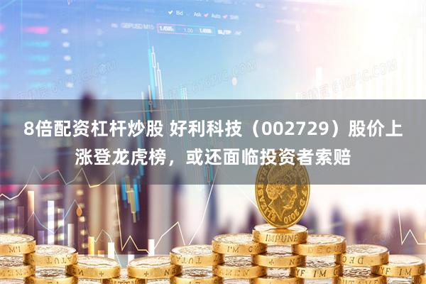 8倍配资杠杆炒股 好利科技（002729）股价上涨登龙虎榜，或还面临投资者索赔