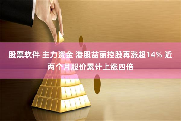 股票软件 主力资金 港股喆丽控股再涨超14% 近两个月股价累计上涨四倍