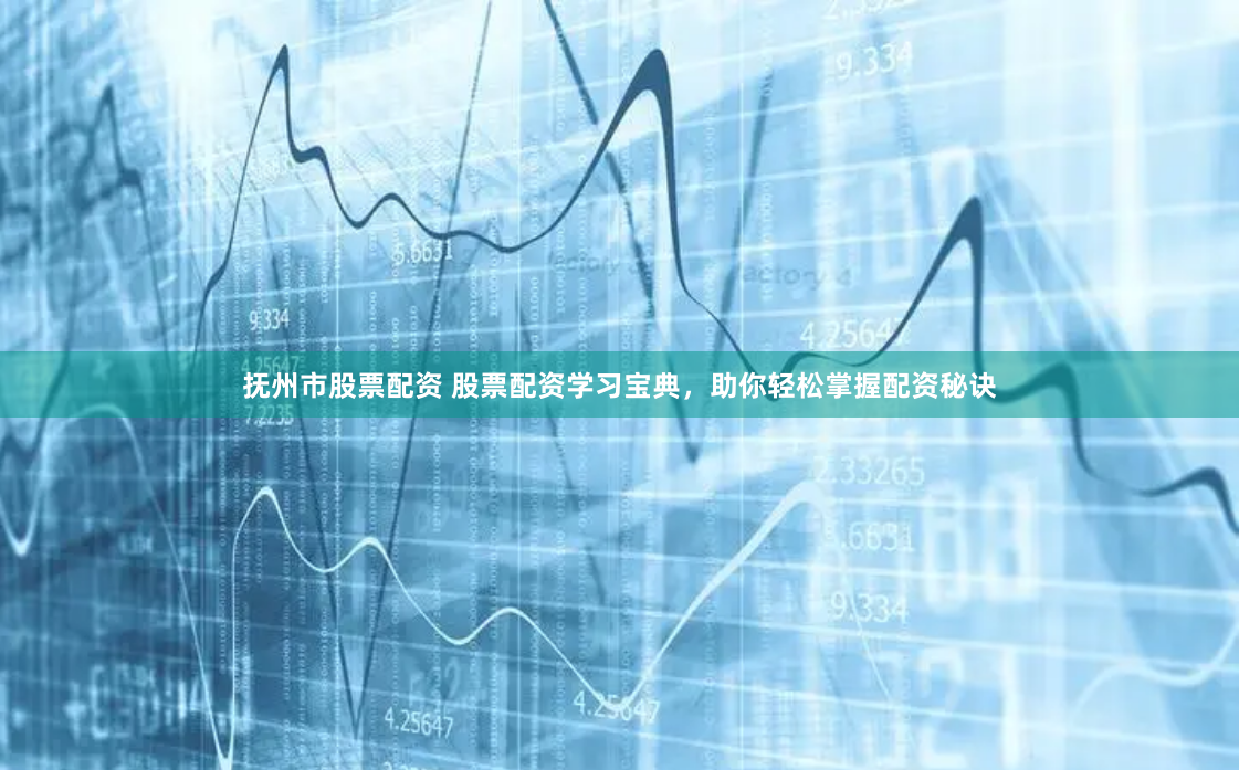 抚州市股票配资 股票配资学习宝典，助你轻松掌握配资秘诀