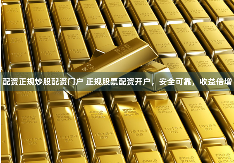配资正规炒股配资门户 正规股票配资开户，安全可靠，收益倍增