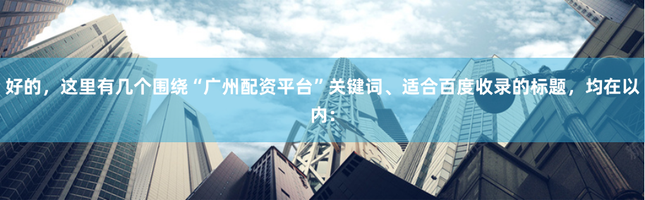好的，这里有几个围绕“广州配资平台”关键词、适合百度收录的标题，均在以内：